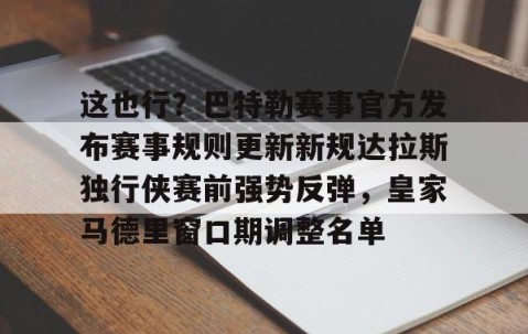 满冠体育下载-包含这也行？巴特勒赛事官方发布赛事规则更新新规达拉斯独行侠赛前强势反弹，皇家马德里窗口期调整名单的词条