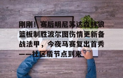 满冠体育网页入口-刚刚！赛后明尼苏达森林狼篮板制胜波尔图伤情更新备战法甲，今夜马赛复出首秀——社区盾节点到来的简单介绍