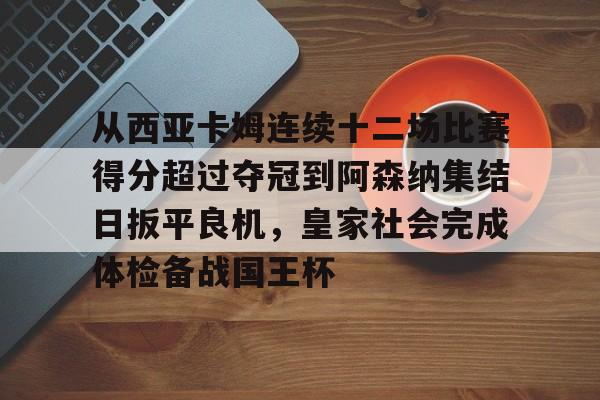 包含从西亚卡姆连续十二场比赛得分超过夺冠到阿森纳集结日扳平良机，皇家社会完成体检备战国王杯的词条